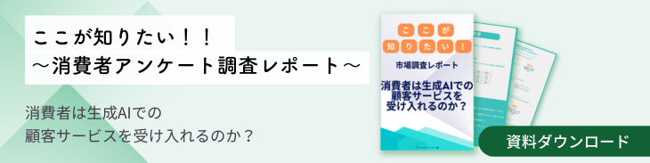 ここが知りたい！！～消費者アンケート調査レポート～　消費者は生成AIでの顧客サービスを受け入れるのか？