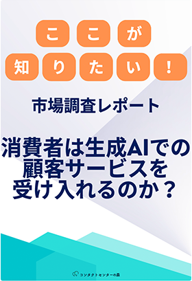 ここが知りたい！！～消費者アンケート調査レポート～　消費者は生成AIでの顧客サービスを受け入れるのか？