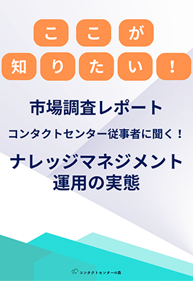 ここが知りたい！！～市場調査レポート～コンタクトセンター従事者に聞く！ナレッジマネジメント運用の実態