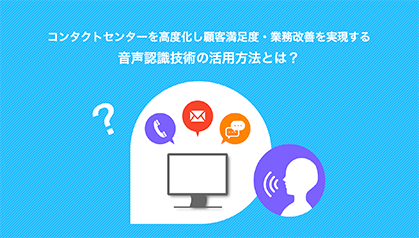 コンタクトセンターを高度化し顧客満足度・業務改善を実現する 音声認識技術の活用方法とは?